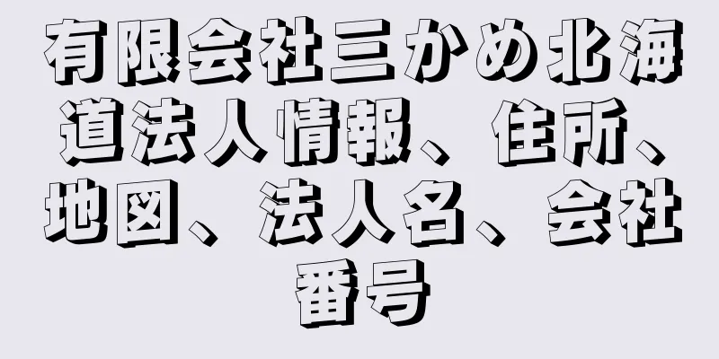 有限会社三かめ北海道法人情報、住所、地図、法人名、会社番号