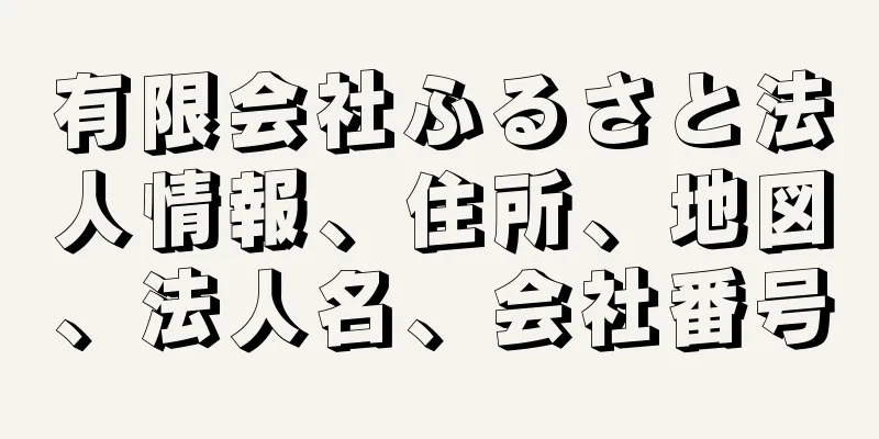 有限会社ふるさと法人情報、住所、地図、法人名、会社番号