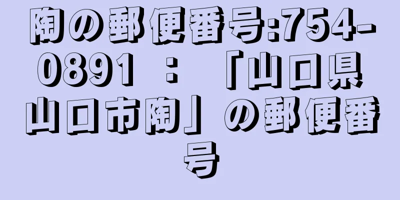 陶の郵便番号:754-0891 ： 「山口県山口市陶」の郵便番号