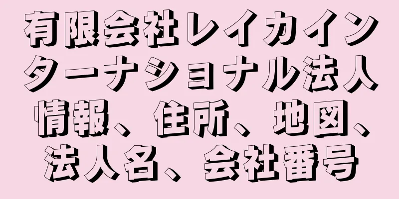 有限会社レイカインターナショナル法人情報、住所、地図、法人名、会社番号