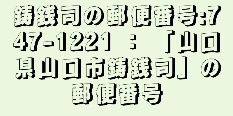 鋳銭司の郵便番号:747-1221 ： 「山口県山口市鋳銭司」の郵便番号