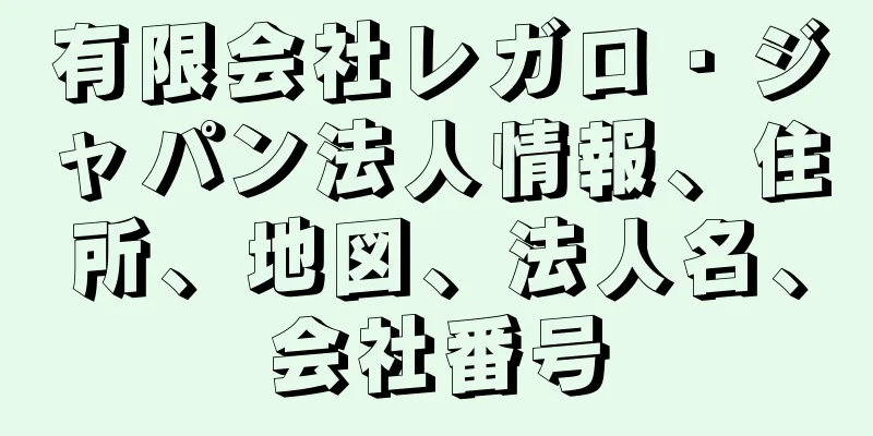 有限会社レガロ・ジャパン法人情報、住所、地図、法人名、会社番号