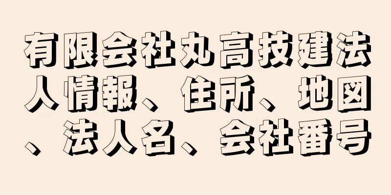 有限会社丸高技建法人情報、住所、地図、法人名、会社番号