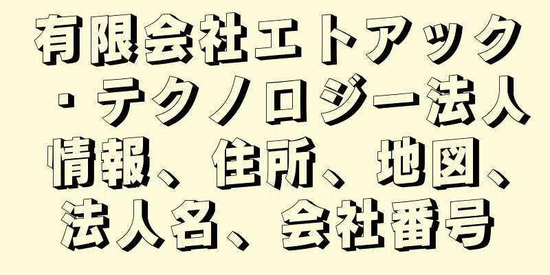 有限会社エトアック・テクノロジー法人情報、住所、地図、法人名、会社番号