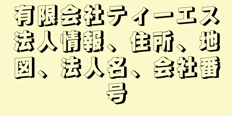 有限会社ティーエス法人情報、住所、地図、法人名、会社番号