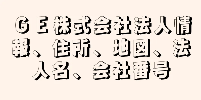 ＧＥ株式会社法人情報、住所、地図、法人名、会社番号