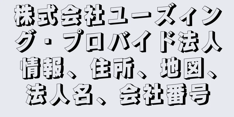 株式会社ユーズィング・プロバイド法人情報、住所、地図、法人名、会社番号