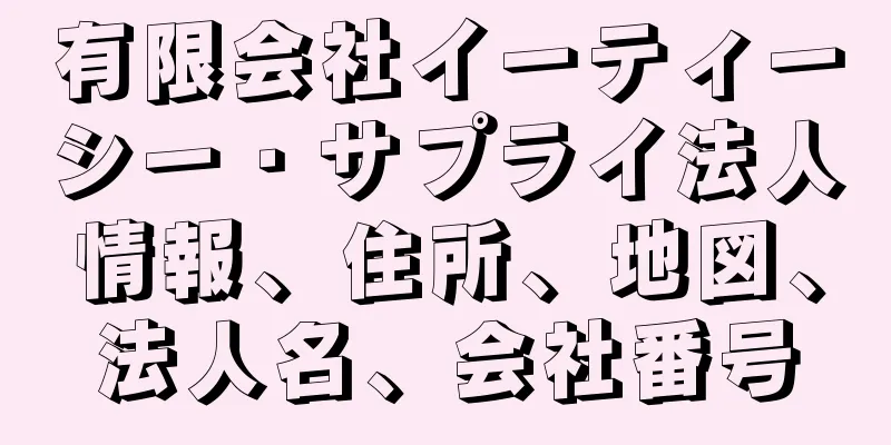 有限会社イーティーシー・サプライ法人情報、住所、地図、法人名、会社番号