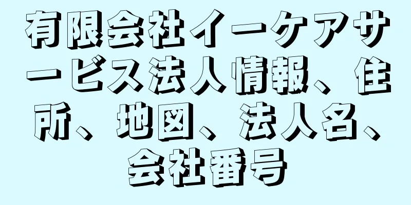 有限会社イーケアサービス法人情報、住所、地図、法人名、会社番号