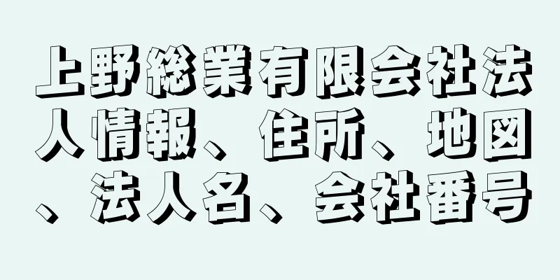 上野総業有限会社法人情報、住所、地図、法人名、会社番号