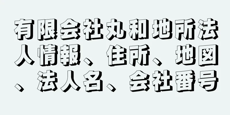 有限会社丸和地所法人情報、住所、地図、法人名、会社番号