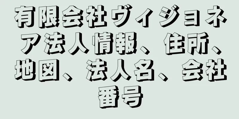 有限会社ヴィジョネア法人情報、住所、地図、法人名、会社番号