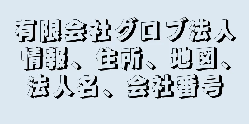 有限会社グロブ法人情報、住所、地図、法人名、会社番号