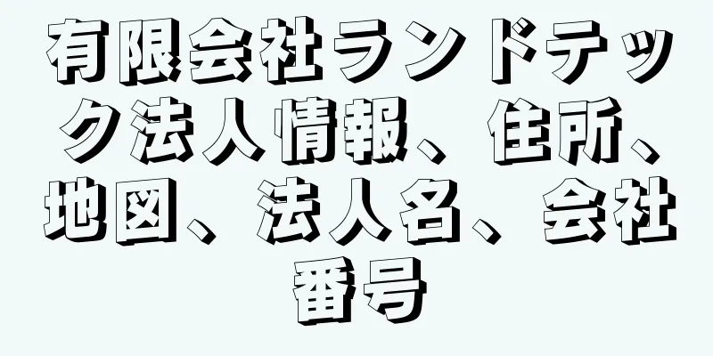 有限会社ランドテック法人情報、住所、地図、法人名、会社番号