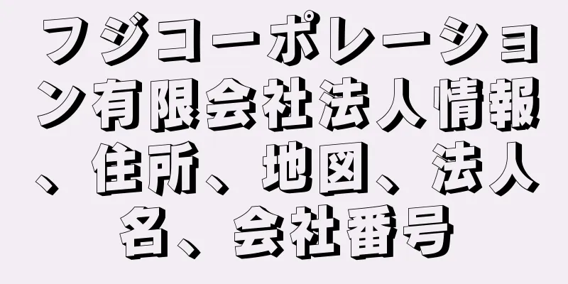 フジコーポレーション有限会社法人情報、住所、地図、法人名、会社番号