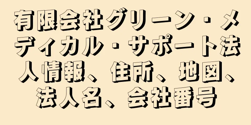 有限会社グリーン・メディカル・サポート法人情報、住所、地図、法人名、会社番号