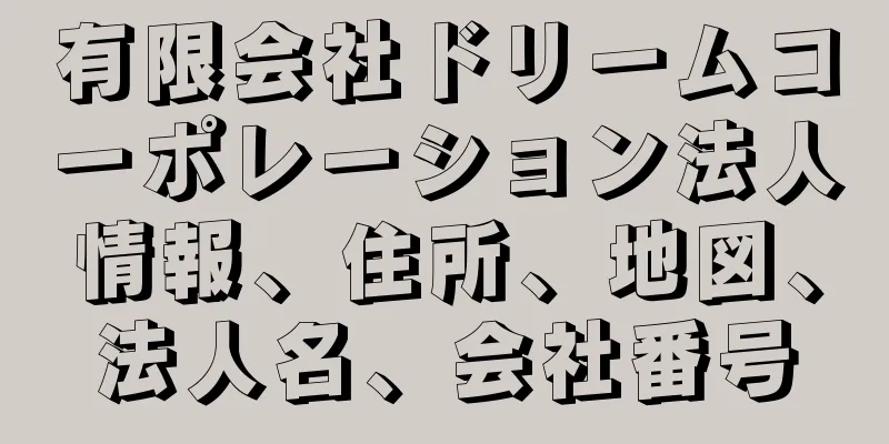 有限会社ドリームコーポレーション法人情報、住所、地図、法人名、会社番号