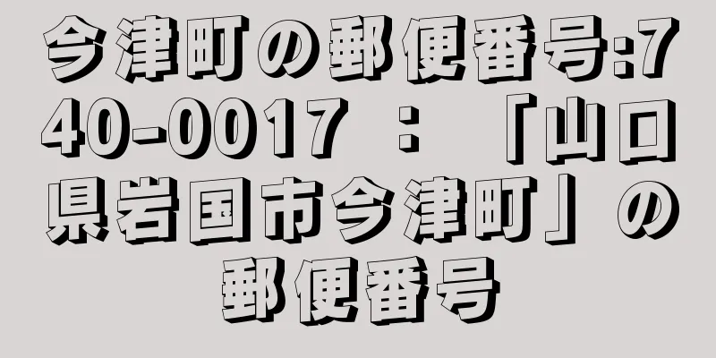 今津町の郵便番号:740-0017 ： 「山口県岩国市今津町」の郵便番号