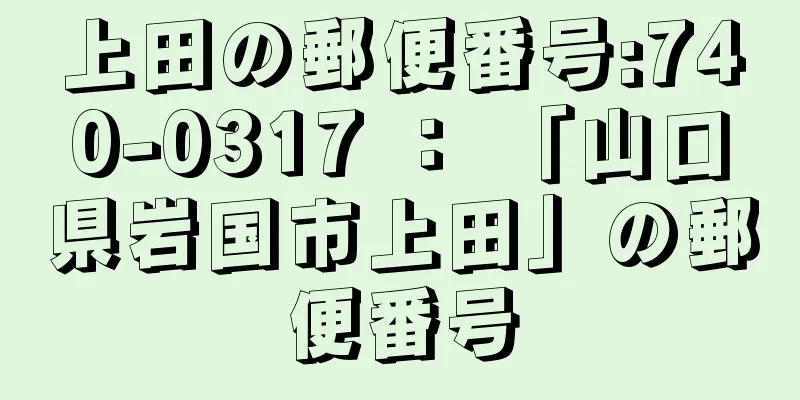 上田の郵便番号:740-0317 ： 「山口県岩国市上田」の郵便番号