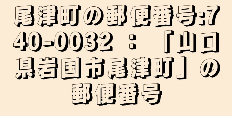 尾津町の郵便番号:740-0032 ： 「山口県岩国市尾津町」の郵便番号