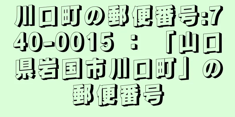 川口町の郵便番号:740-0015 ： 「山口県岩国市川口町」の郵便番号