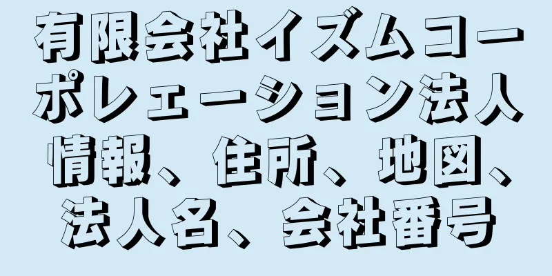 有限会社イズムコーポレェーション法人情報、住所、地図、法人名、会社番号