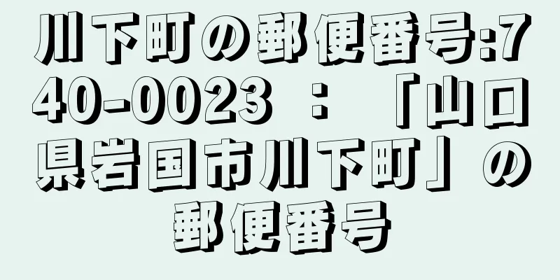 川下町の郵便番号:740-0023 ： 「山口県岩国市川下町」の郵便番号