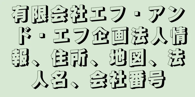 有限会社エフ・アンド・エフ企画法人情報、住所、地図、法人名、会社番号