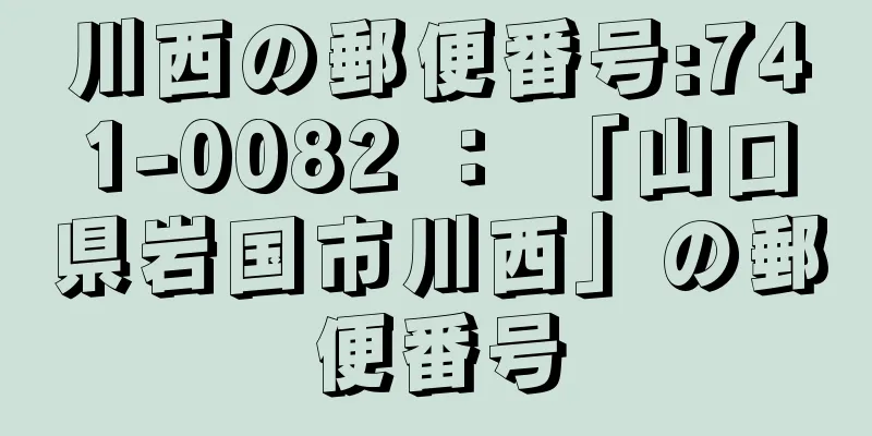 川西の郵便番号:741-0082 ： 「山口県岩国市川西」の郵便番号