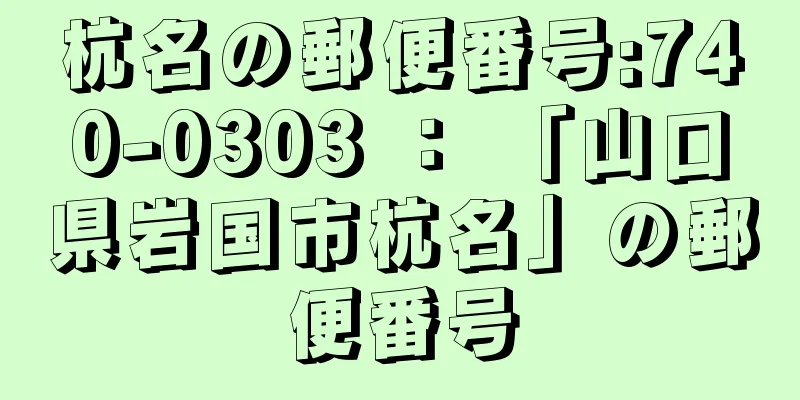 杭名の郵便番号:740-0303 ： 「山口県岩国市杭名」の郵便番号