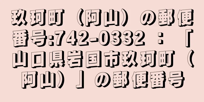 玖珂町（阿山）の郵便番号:742-0332 ： 「山口県岩国市玖珂町（阿山）」の郵便番号