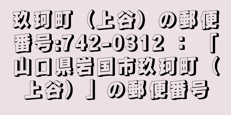 玖珂町（上谷）の郵便番号:742-0312 ： 「山口県岩国市玖珂町（上谷）」の郵便番号