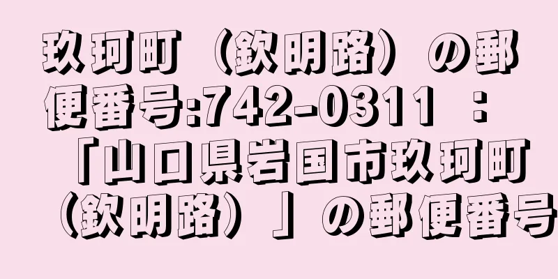 玖珂町（欽明路）の郵便番号:742-0311 ： 「山口県岩国市玖珂町（欽明路）」の郵便番号