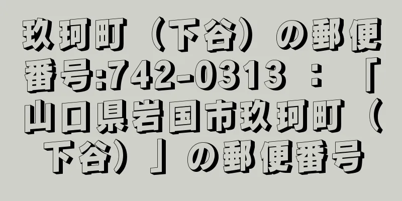 玖珂町（下谷）の郵便番号:742-0313 ： 「山口県岩国市玖珂町（下谷）」の郵便番号