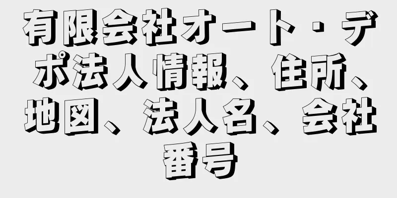 有限会社オート・デポ法人情報、住所、地図、法人名、会社番号