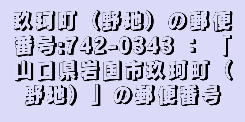 玖珂町（野地）の郵便番号:742-0343 ： 「山口県岩国市玖珂町（野地）」の郵便番号