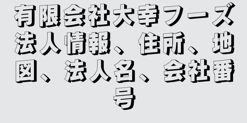 有限会社大幸フーズ法人情報、住所、地図、法人名、会社番号