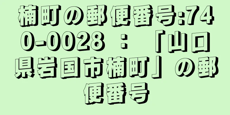 楠町の郵便番号:740-0028 ： 「山口県岩国市楠町」の郵便番号