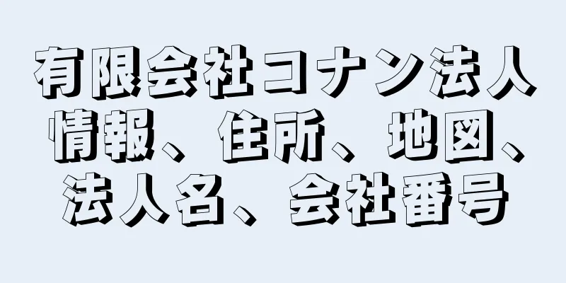 有限会社コナン法人情報、住所、地図、法人名、会社番号