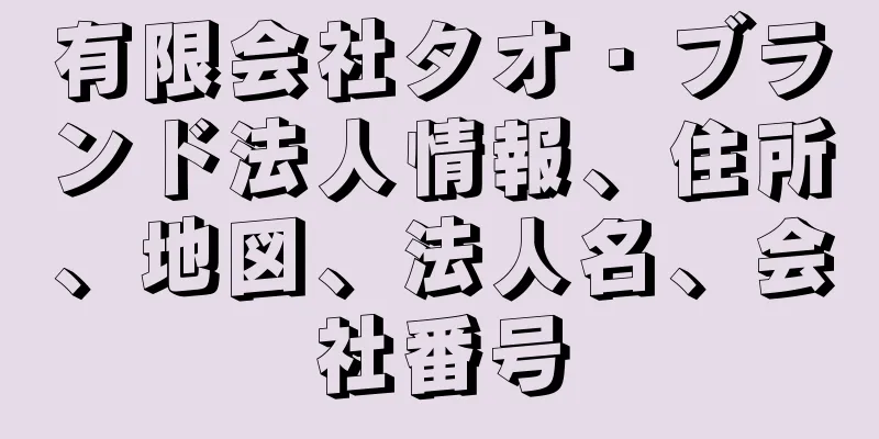 有限会社タオ・ブランド法人情報、住所、地図、法人名、会社番号