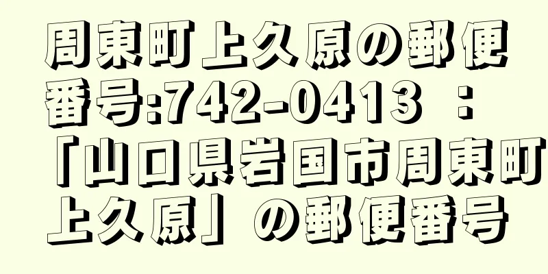 周東町上久原の郵便番号:742-0413 ： 「山口県岩国市周東町上久原」の郵便番号