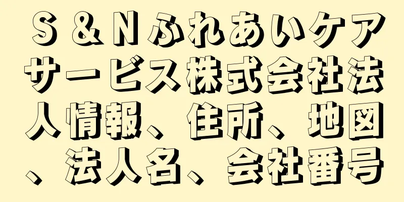 Ｓ＆Ｎふれあいケアサービス株式会社法人情報、住所、地図、法人名、会社番号