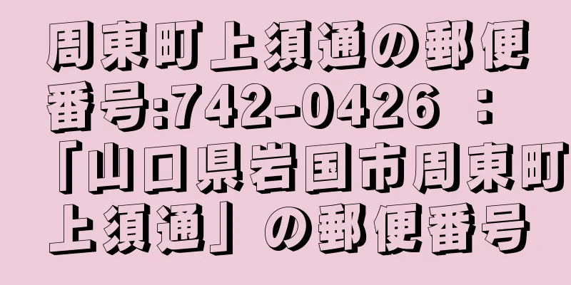 周東町上須通の郵便番号:742-0426 ： 「山口県岩国市周東町上須通」の郵便番号