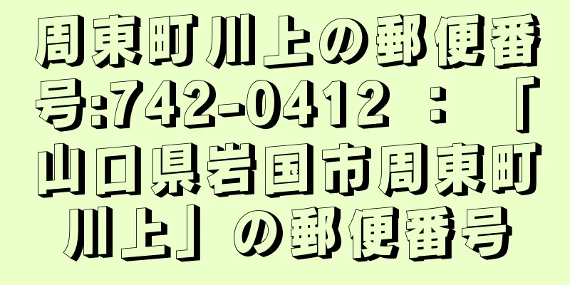 周東町川上の郵便番号:742-0412 ： 「山口県岩国市周東町川上」の郵便番号