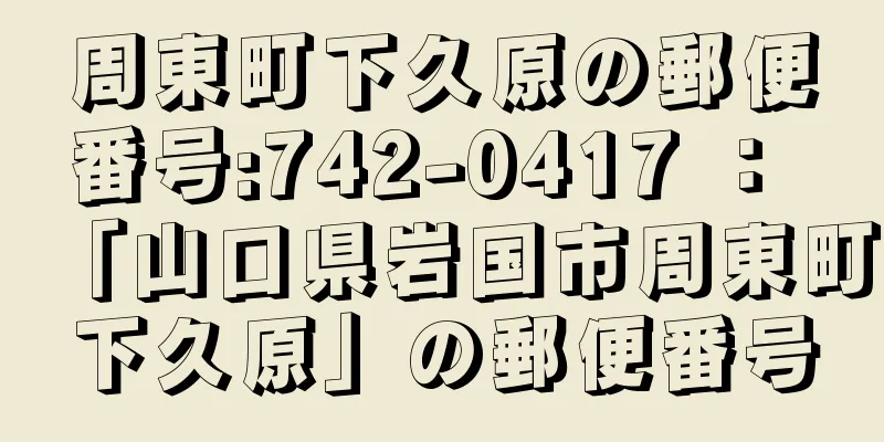 周東町下久原の郵便番号:742-0417 ： 「山口県岩国市周東町下久原」の郵便番号