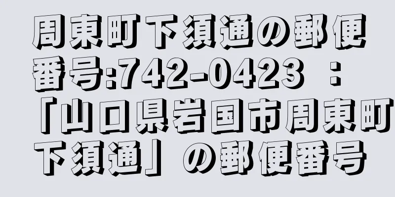 周東町下須通の郵便番号:742-0423 ： 「山口県岩国市周東町下須通」の郵便番号