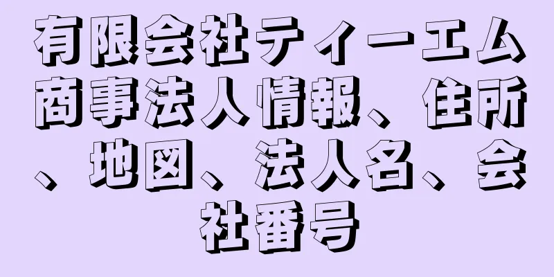 有限会社ティーエム商事法人情報、住所、地図、法人名、会社番号