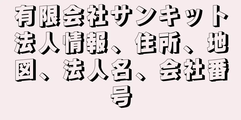 有限会社サンキット法人情報、住所、地図、法人名、会社番号