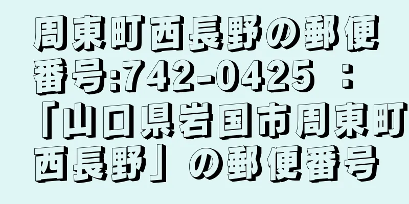 周東町西長野の郵便番号:742-0425 ： 「山口県岩国市周東町西長野」の郵便番号