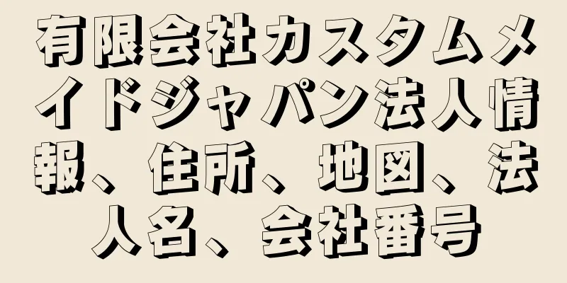 有限会社カスタムメイドジャパン法人情報、住所、地図、法人名、会社番号